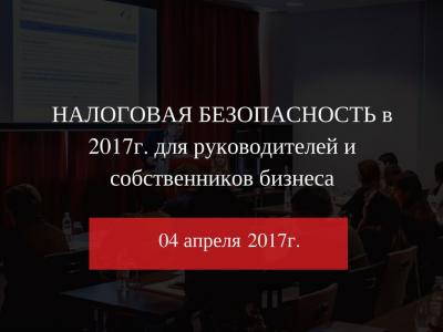 Семинар: "Налоговая безопасность в 2017 году" для руководителей и собственников бизнеса